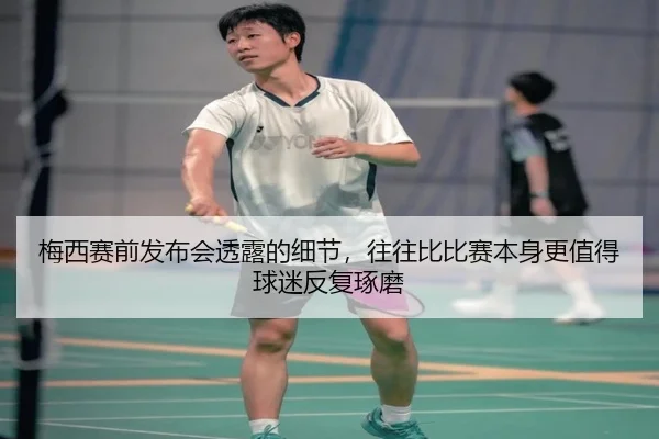 梅西赛前发布会透露的细节，往往比比赛本身更值得球迷反复琢磨