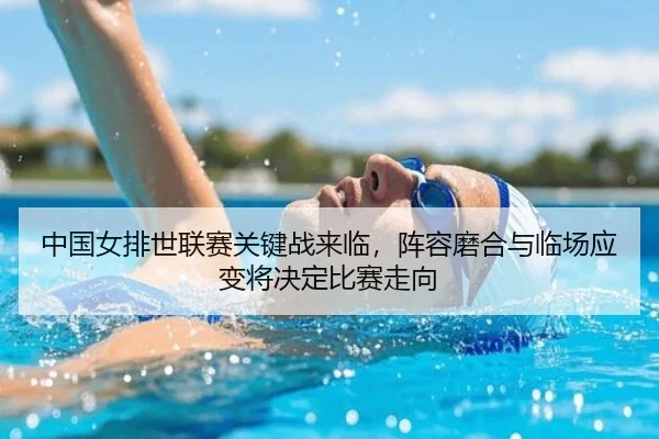 中国女排世联赛关键战来临，阵容磨合与临场应变将决定比赛走向