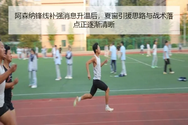 阿森纳锋线补强消息升温后，夏窗引援思路与战术落点正逐渐清晰